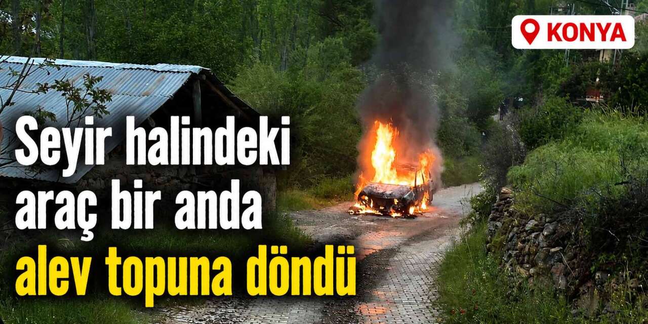 Konya'da seyir halindeki otomobil alev topuna döndü