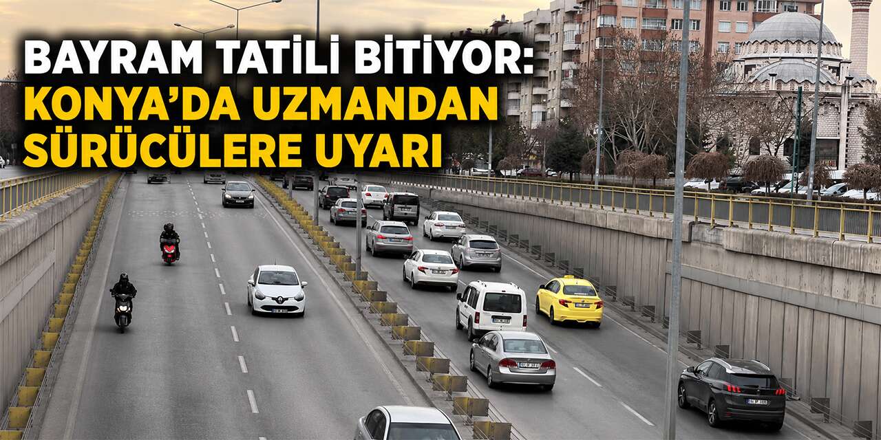 Konya’da uzmanından bayram dönüşü yola çıkacaklara kritik uyarı
