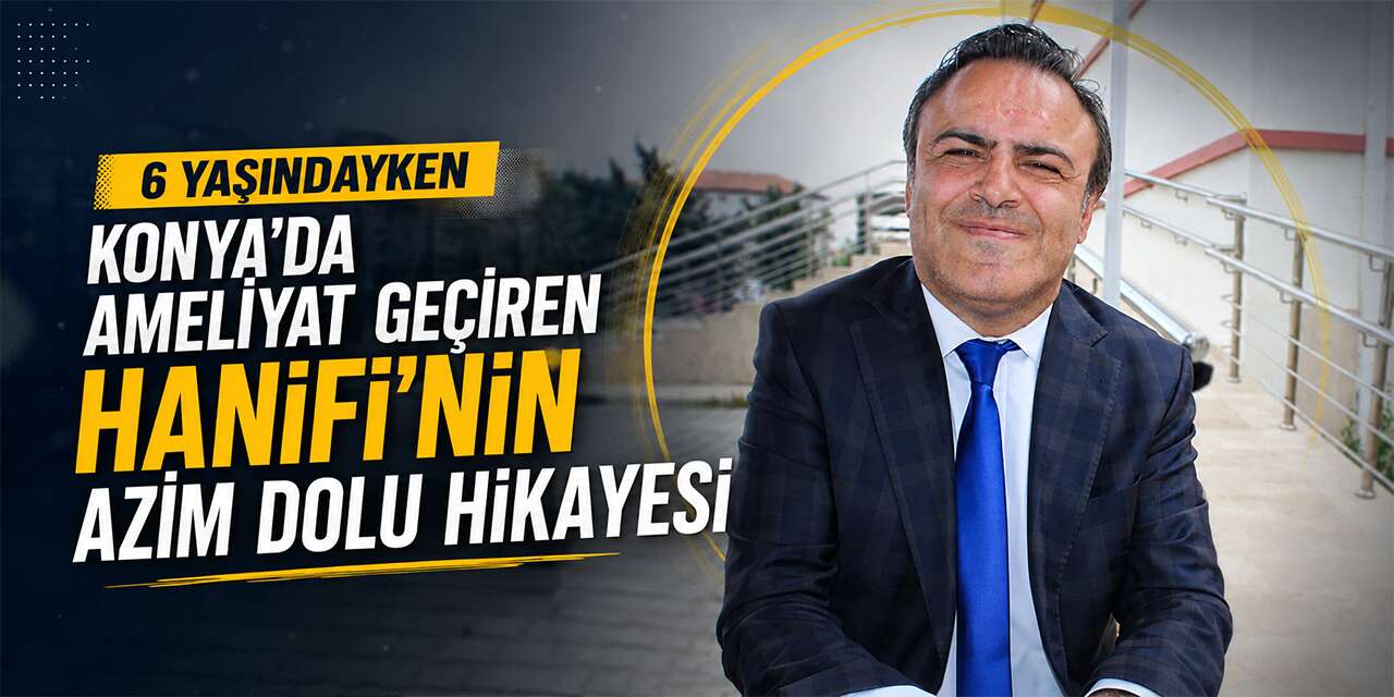 Konya'da ameliyat oldu, engeline rağmen müdürlüğe kadar yükseldi