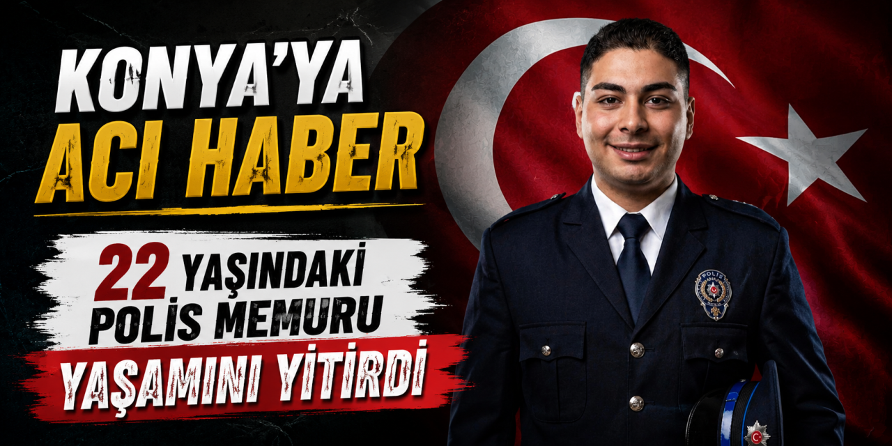 Polis Memuru Burak Akın hayatını kaybetti! Konya Ilgın’da toprağa verilecek