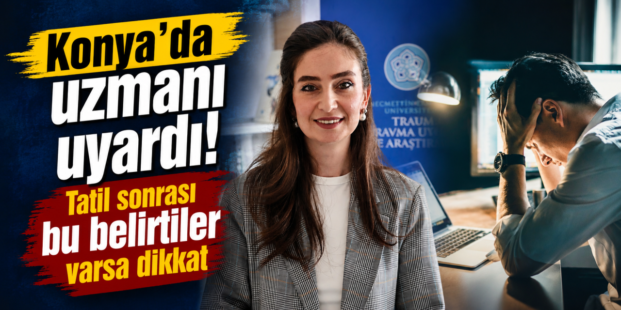 Konya’da uzmanından ‘tatil sonrası sendromu’ uyarısı! Profesyonel destek gerekebilir