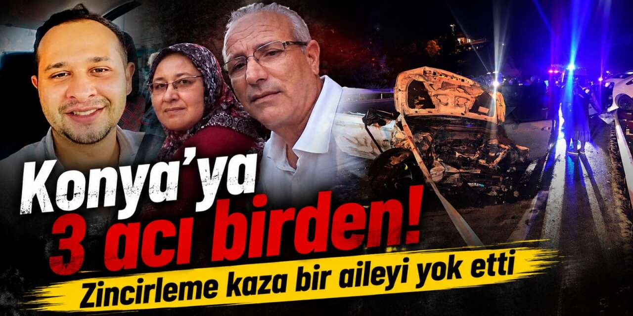 Konyalı aile zincirleme kazada hayatını kaybetti