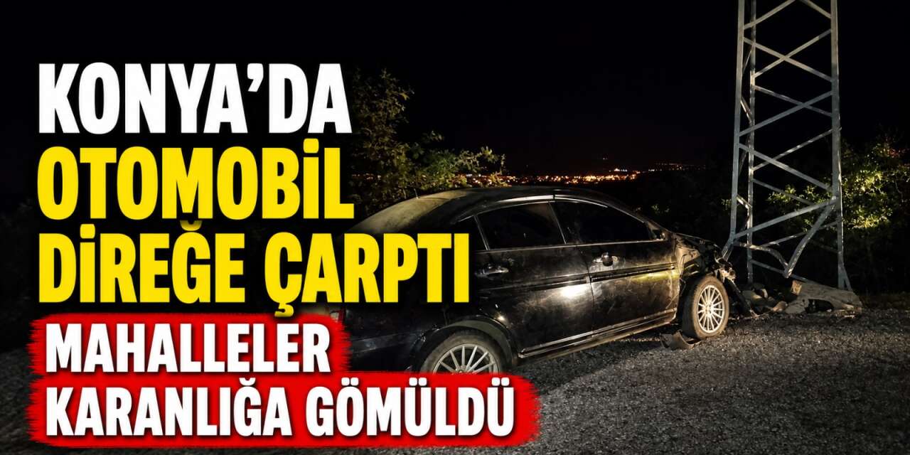 Konya’da 3 mahalleyi elektriksiz bırakan kaza