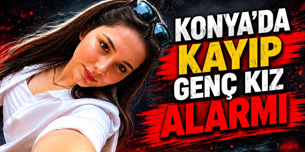 Konya Ereğli’de kayıp genç kız Nidanur Ege aranıyor
