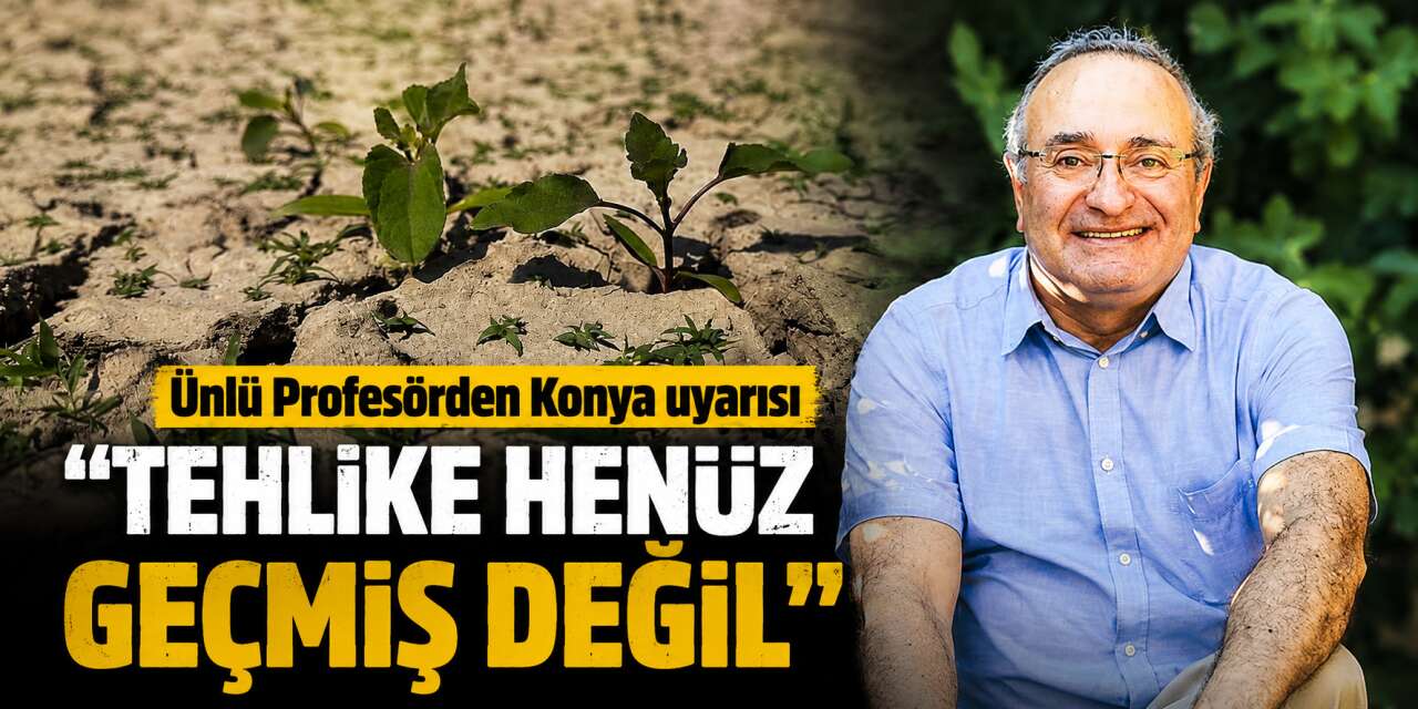 Konya için kritik uyarı! Yağışlar arttı ama tehlike geçmiş değil