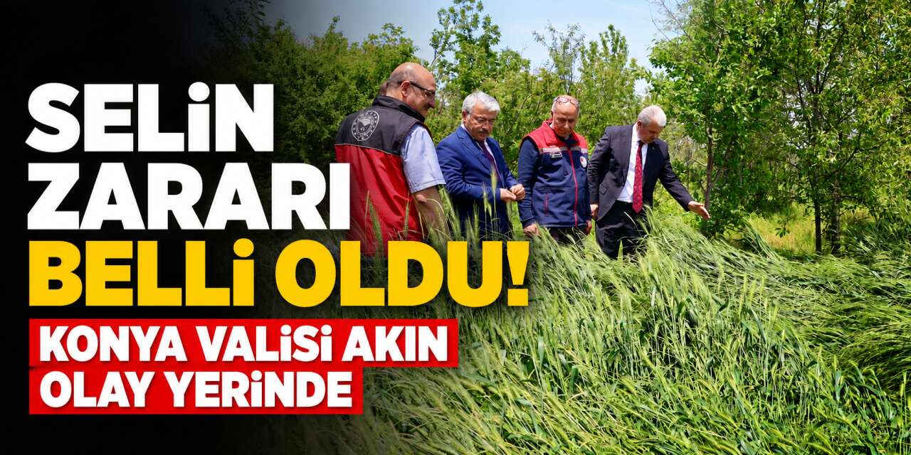 Konya’da selin bilançosu ortaya çıktı! Binlerce dönüm tarım arazisi zarar gördü
