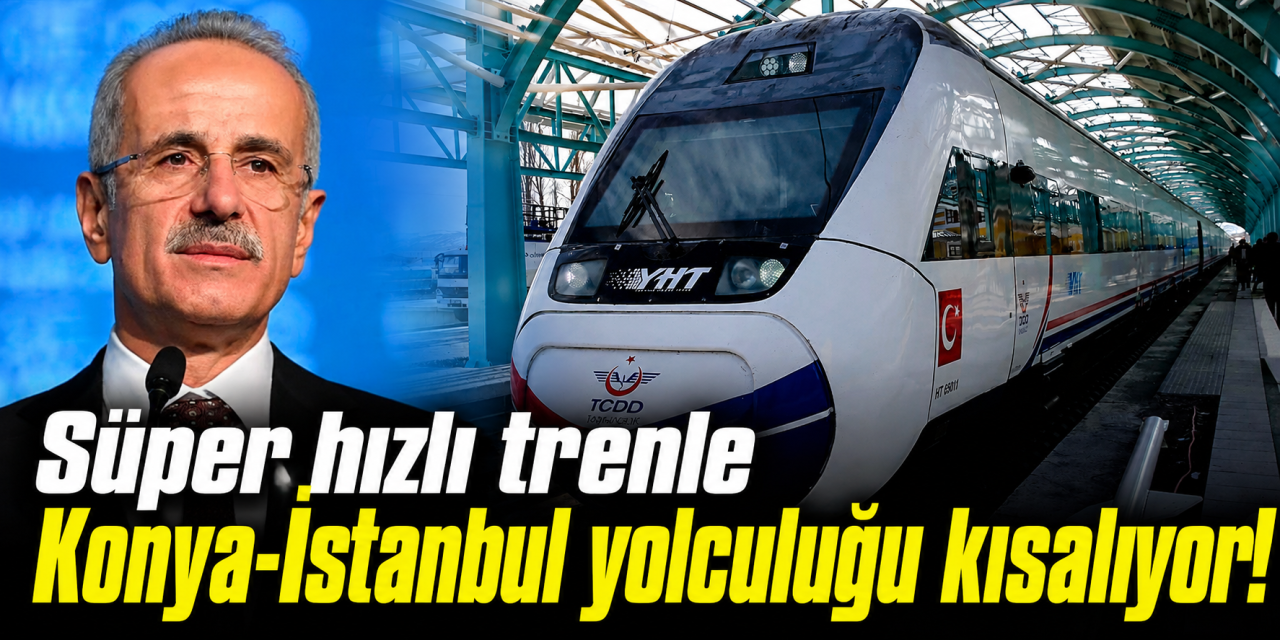Bakan Uraloğlu açıkladı! Konya’dan İstanbul’a ulaşım süper hızlı olacak