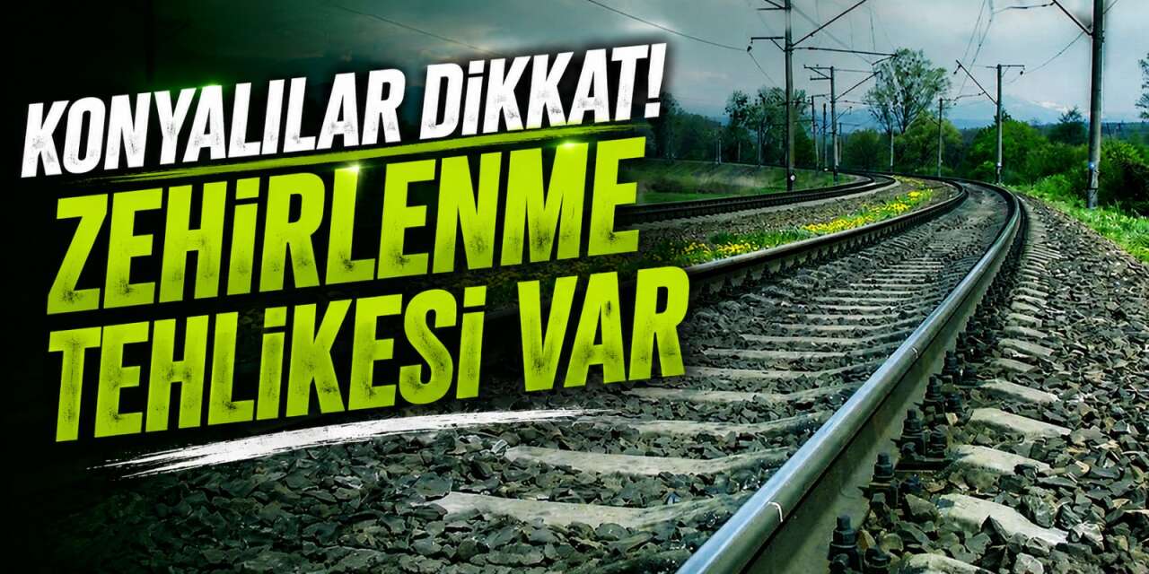 TCDD Konyalıları uyardı! 15 gün sakın yaklaşmayın