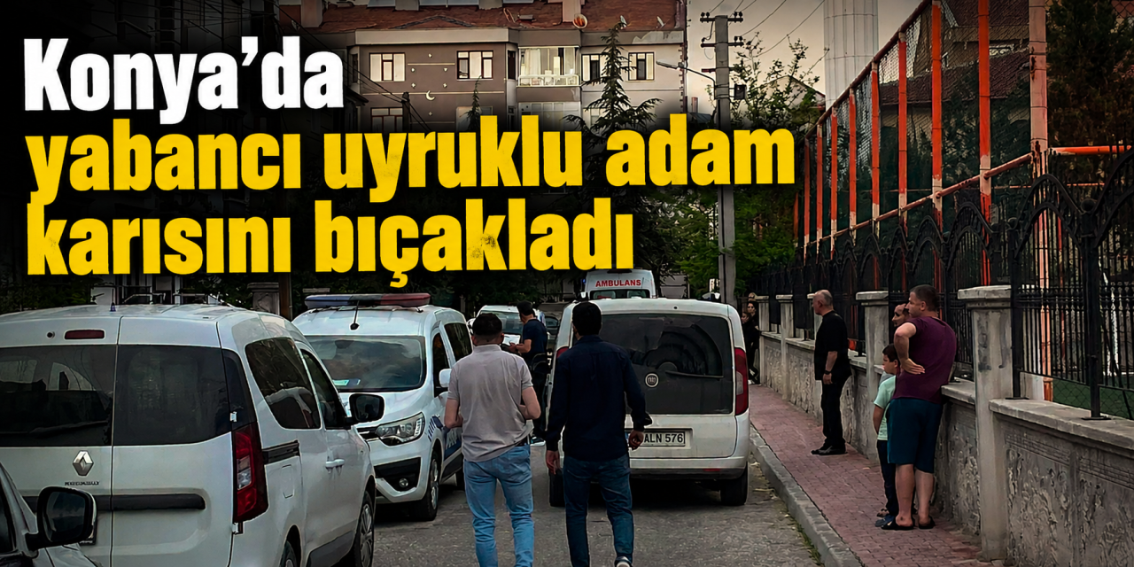 Konya’da koca dehşeti! Ayrılık aşamasındaki karısını bıçaklayıp kaçtı