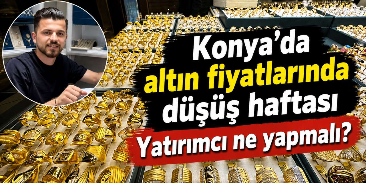 Altın haftayı düşüşle kapatıyor! Konya’da gram ve çeyrek altında son durum