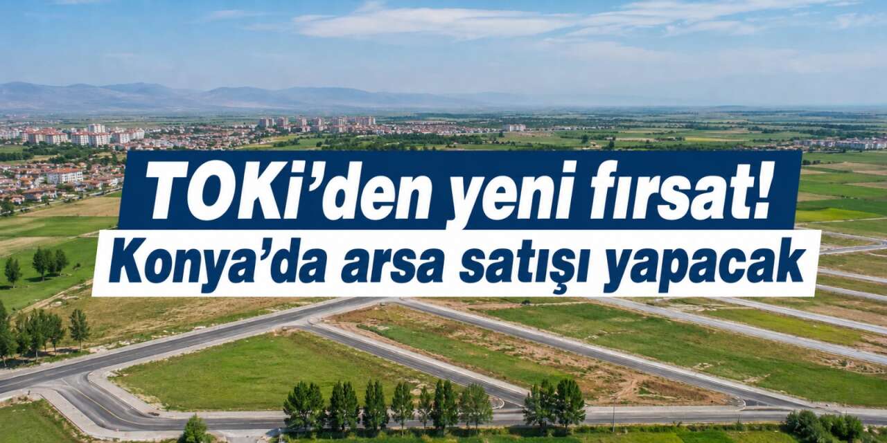 TOKİ kurasız konut kampanyasının ardından Konya’da arsa da satacak