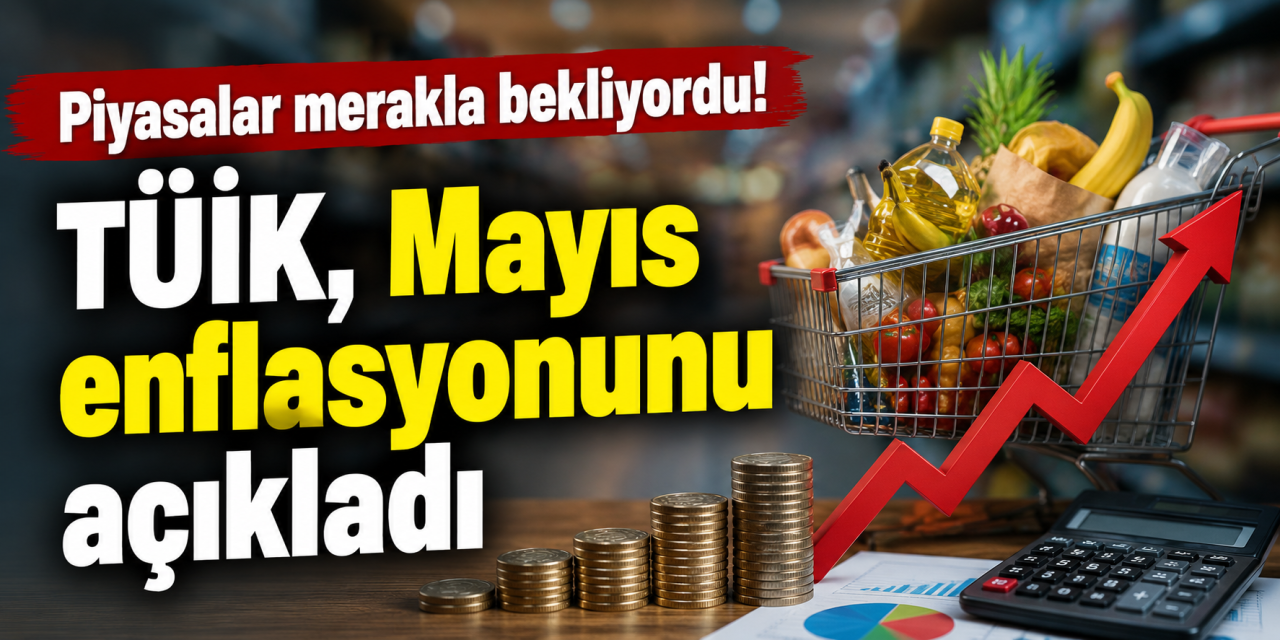Piyasalar merakla bekliyordu! TÜİK, Mayıs enflasyonunu açıkladı