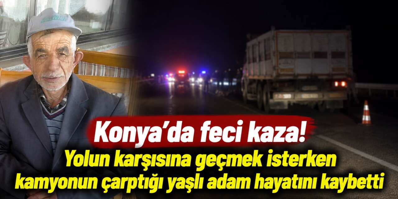 Konya’da kamyonun çarptığı İsmail İnan hayatını kaybetti