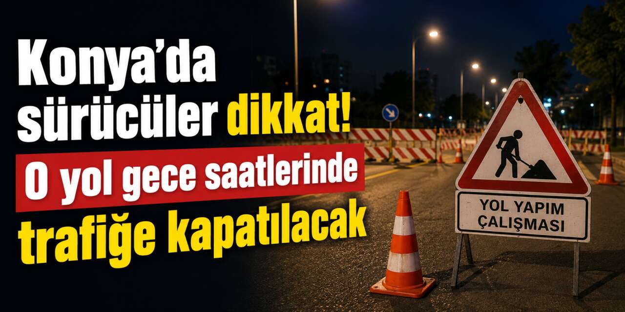Konya’da yol çalışması başlıyor! AKOM saat vererek uyardı
