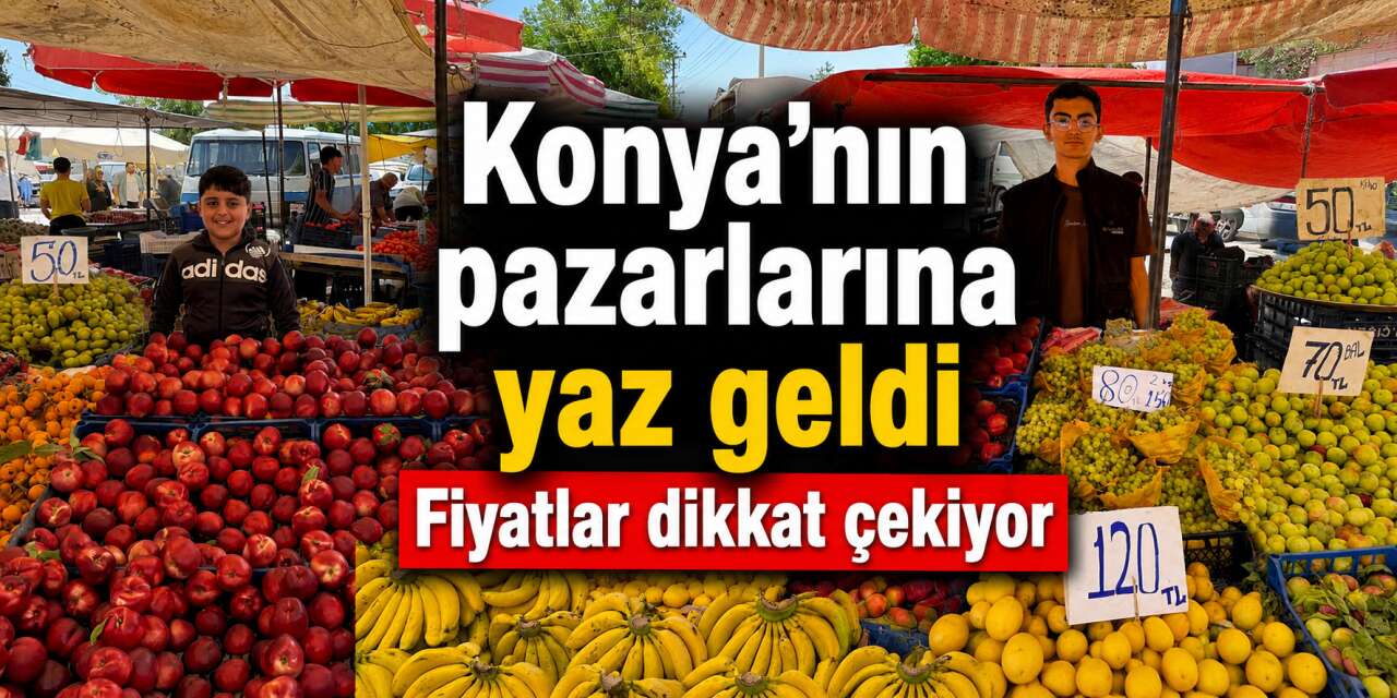 Konya’nın pazarlarında yaz bereketi! Tezgahlar renklendi, fiyatlar dikkat çekti
