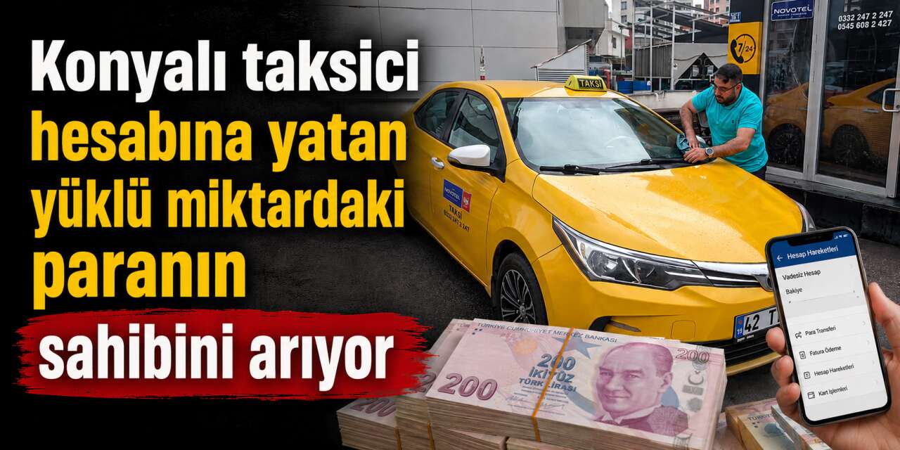 Konya’da taksicinin hesabına yanlışlıkla servet yattı! Sonrası daha ilginç