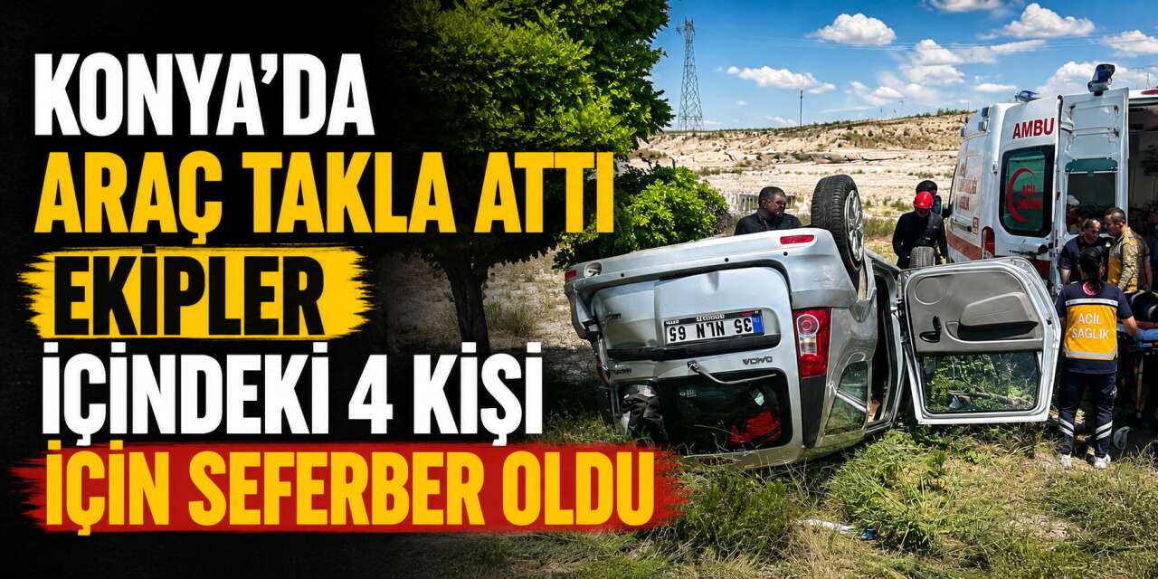 Konya’da otomobil takla attı, aynı aileden 4 kişi yaralı kurtuldu