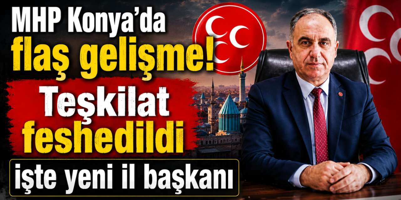 MHP Konya İl Teşkilatı feshedildi! İl Başkanlığı’na Sedat Göncü atandı