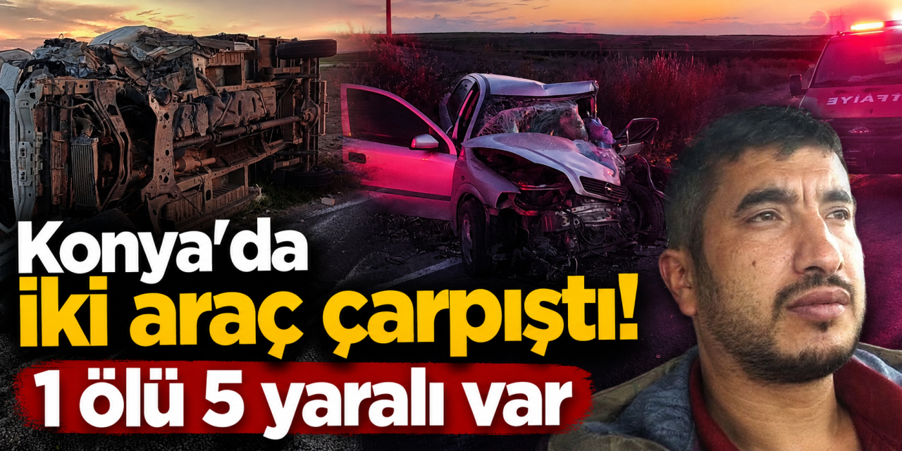 Konya’da otomobil ile kamyonet çarpıştı! Kerim Gündağ öldü, 5 yaralı var