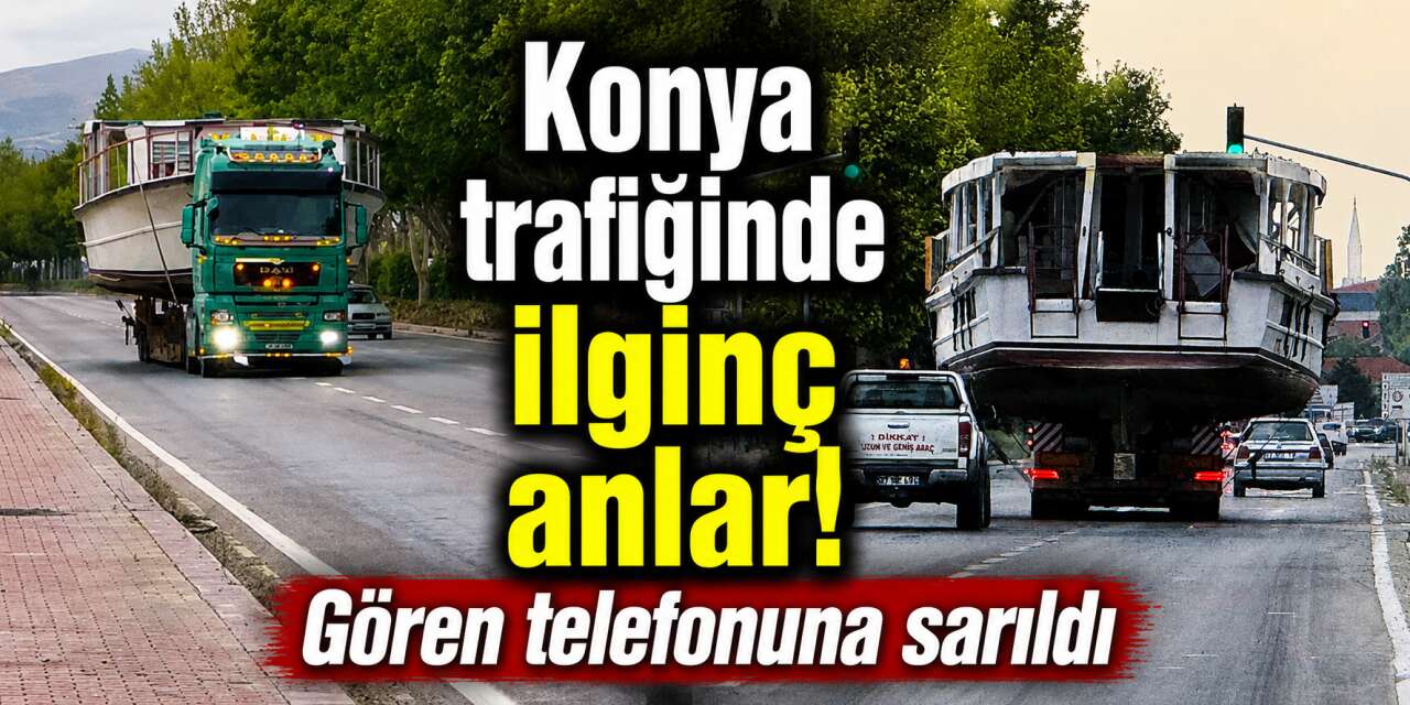 Denizi olmayan Konya’da görenleri şaşırtan görüntü! Dev tekne böyle taşındı