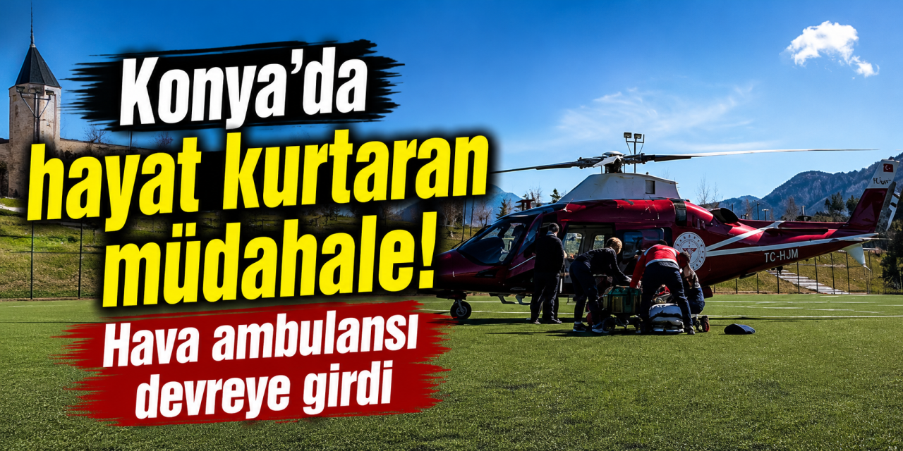 Konya’da zamanla yarış! Hava ambulansıyla sevk edildi