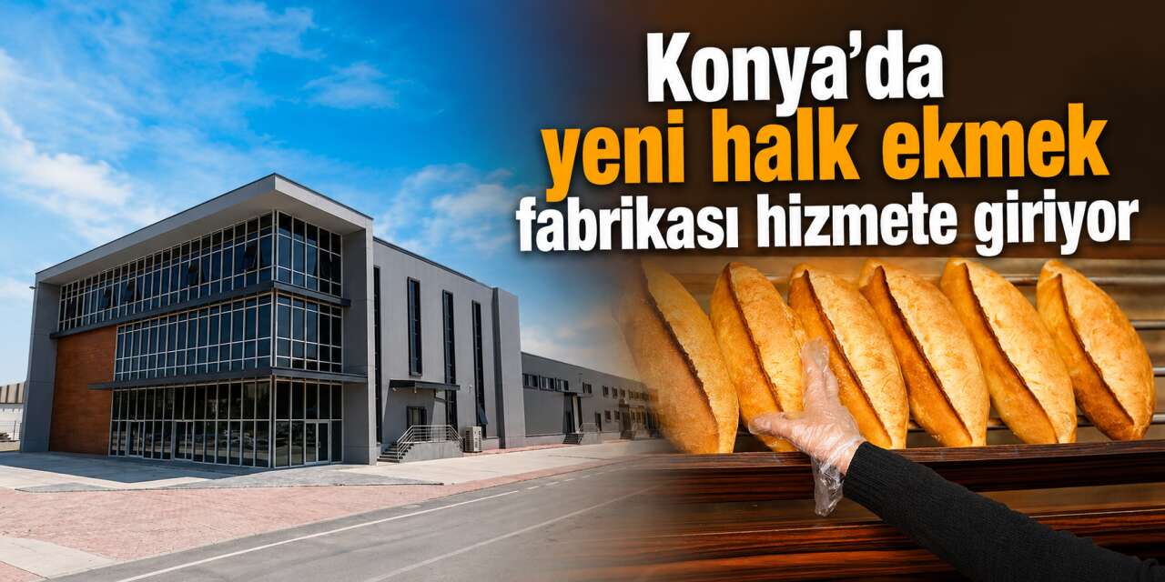 Konya’da ekmeğin fiyatını ucuzlatacak yeni fabrika açılıyor