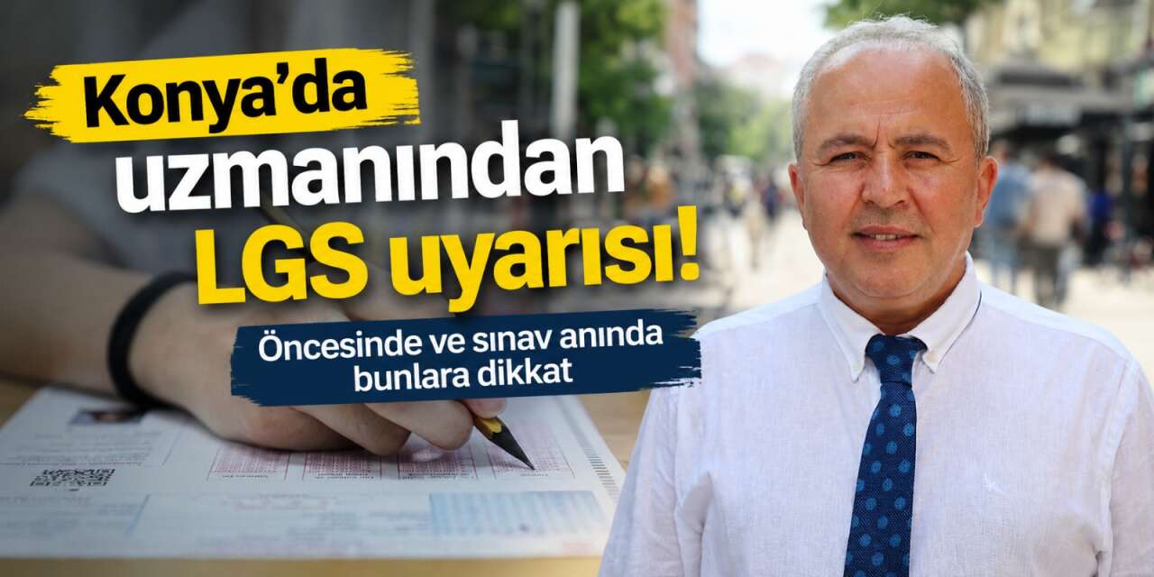 LGS’ye saatler kaldı! Konya’da uzmanı velileri ve öğrencileri uyardı