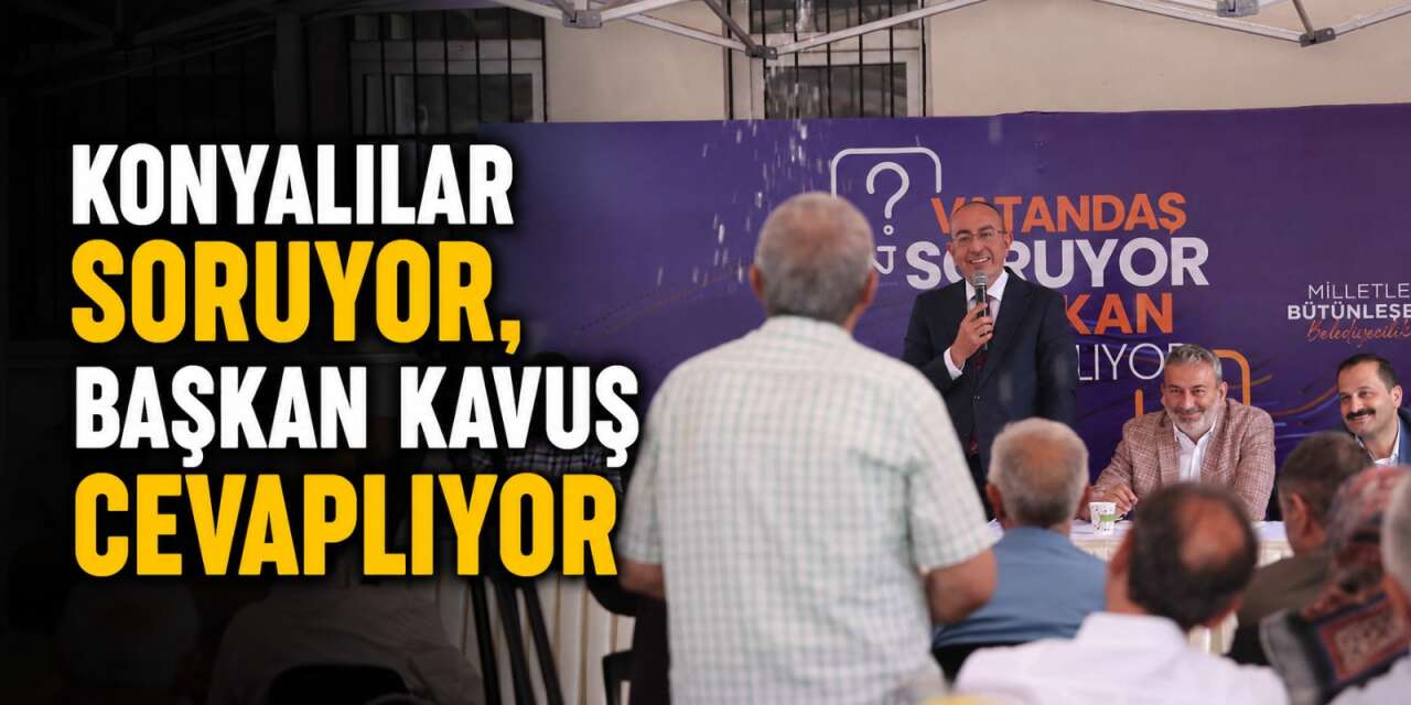 Başkan Kavuş, mahalle mahalle Konyalıları dinliyor