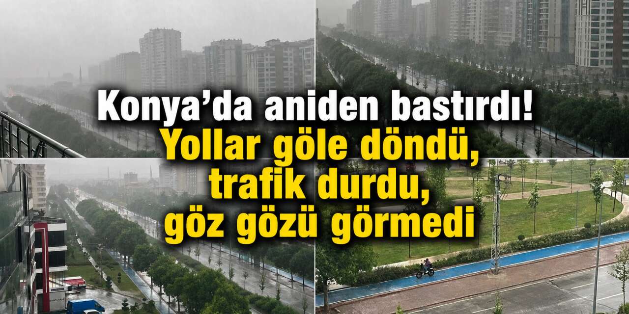 Sağanak yağış Konya’yı beklenmedik anda vurdu! Kimse dışarı çıkamadı