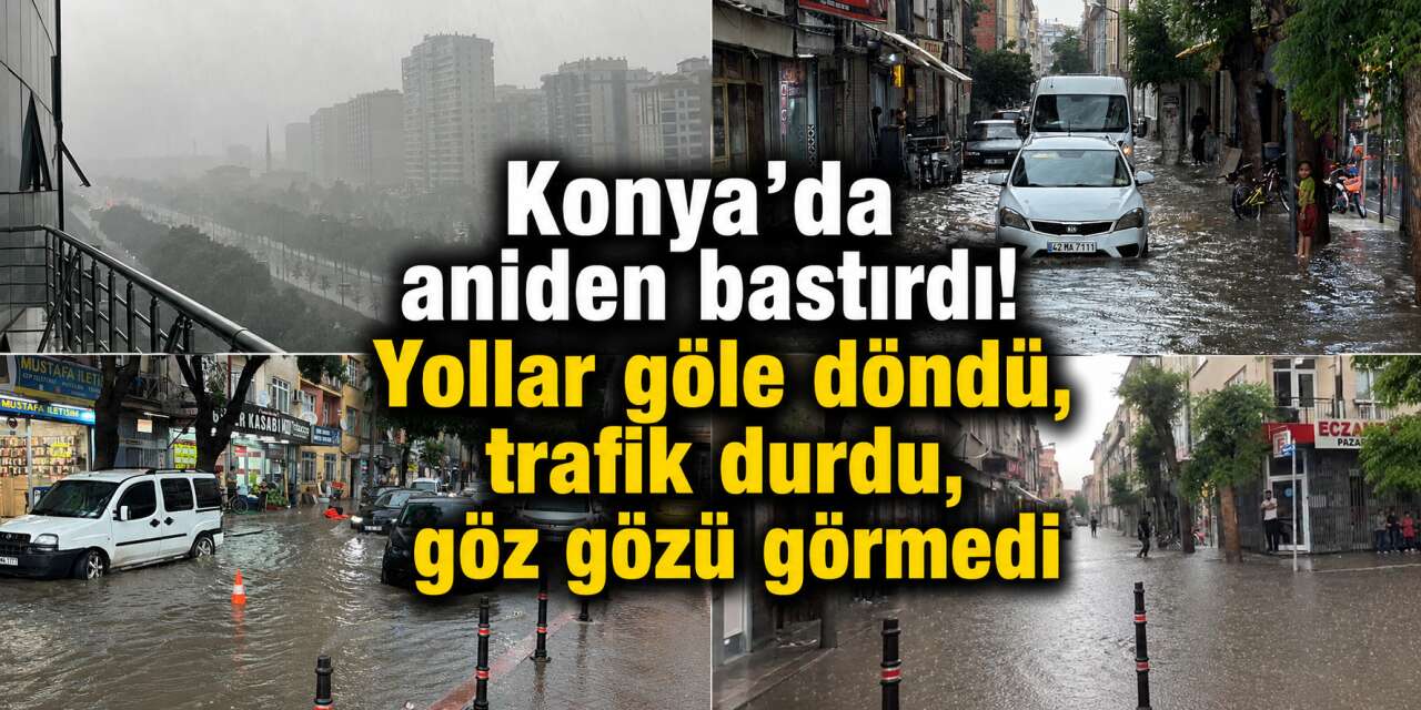 Sağanak yağış Konya’yı beklenmedik anda vurdu! Kimse dışarı çıkamadı