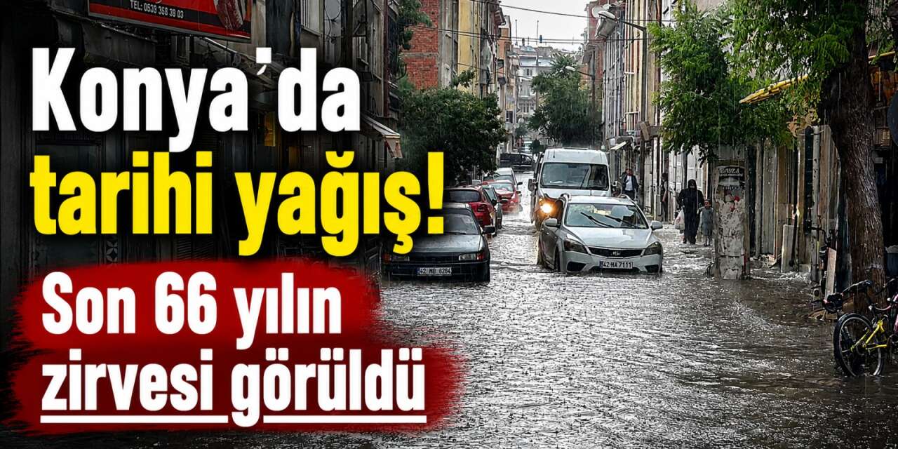 Mayıs yağışları tarihi seviyeye ulaştı! Konya’da 66 yılın rekoru kırıldı