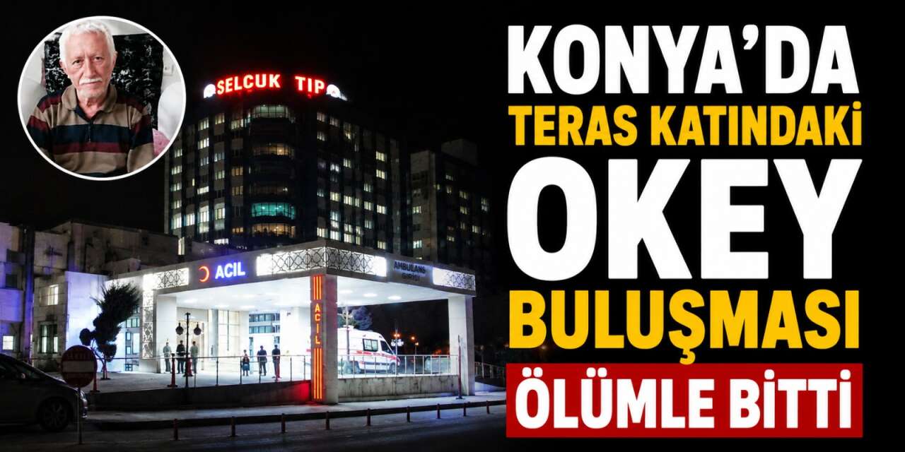 Konya’da teras katında feci ölüm! Arkadaşlarıyla okey oynarken can verdi