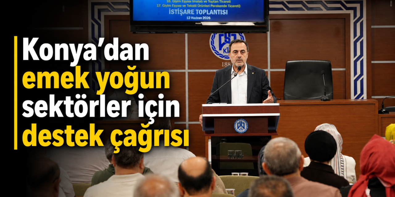 Başkan Öztürk Konya’dan seslendi: Emek yoğun sektörlere daha fazla destek verilmeli