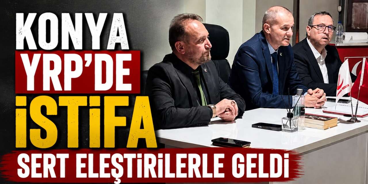 YRP Konya’da istifa depremi! Bir isme sert eleştirilerle veda etti