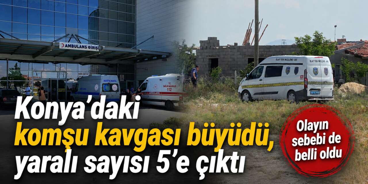 Konya’daki komşu kavgasının sebebi belli oldu! Yaralı sayısı 5’e çıktı