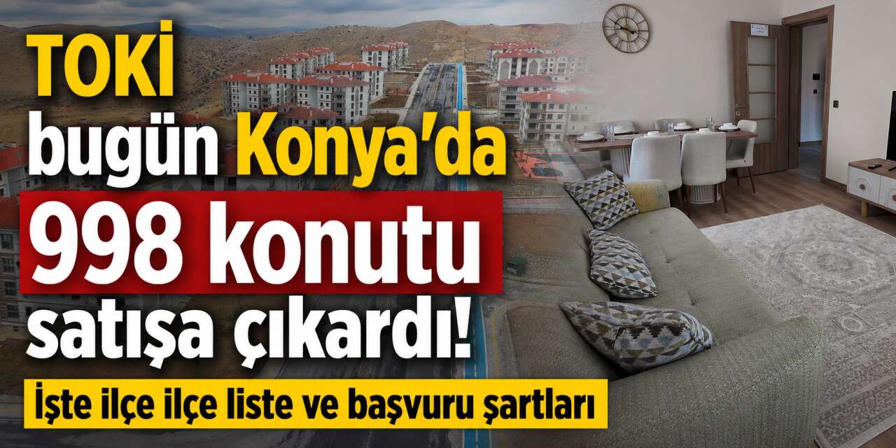 Konya’da yeni TOKİ fırsatı başladı! 13 ilçede 998 konut bugün satışa çıktı
