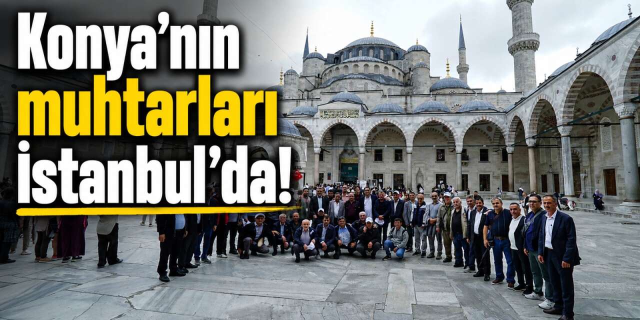 Konyalı muhtarlar iki günde İstanbul'u keşfetti