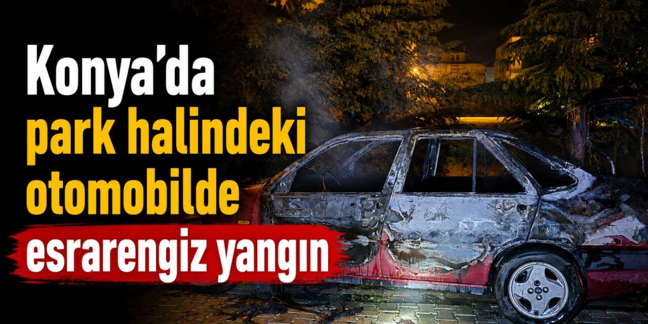 Konya’da alev alan otomobil hurdaya döndü