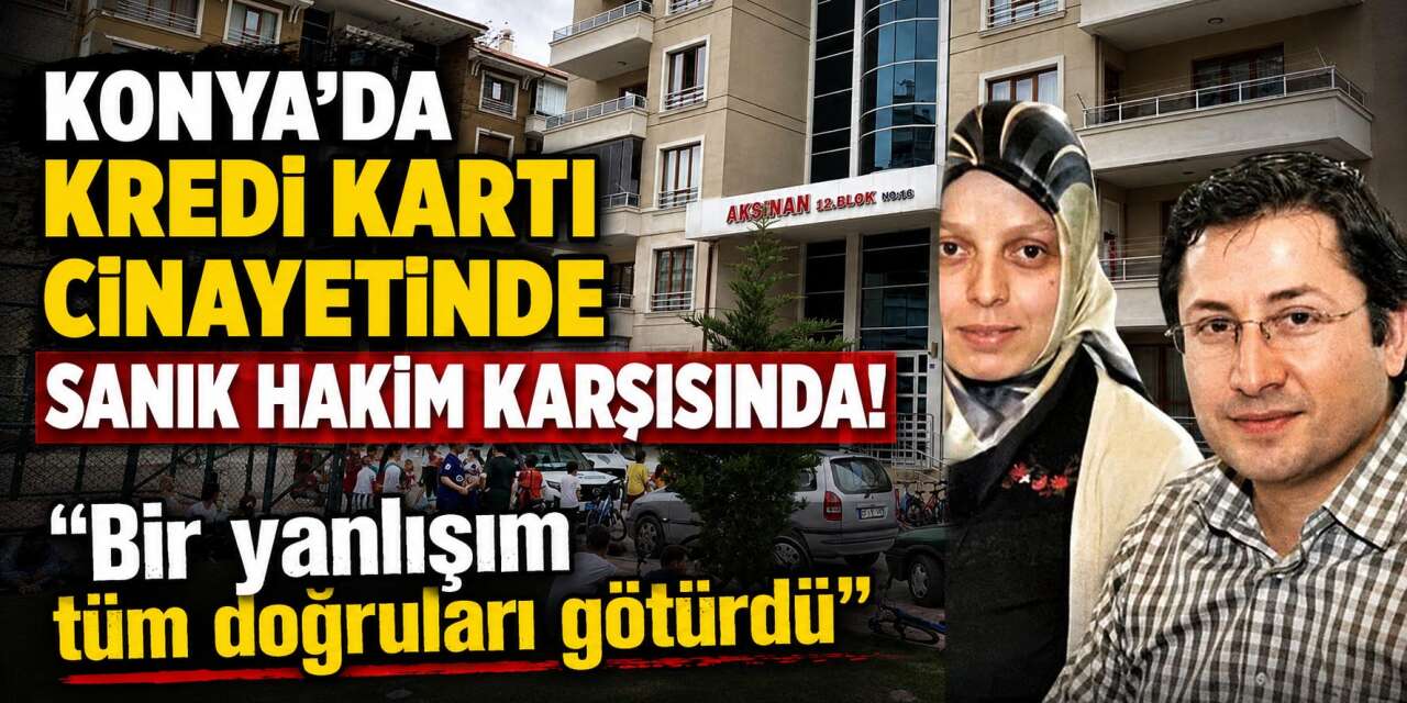 Konya’da kredi kartı tartışmasında eşini öldürmüştü! Davası sürüyor