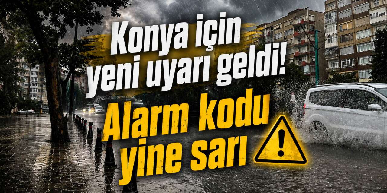 Meteoroloji'den Konya için sarı alarm! Yine kuvvetli yağış geliyor