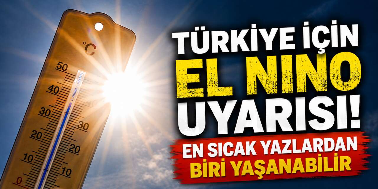 El Nino alarmı! Türkiye’de sıcaklık rekorları kapıda
