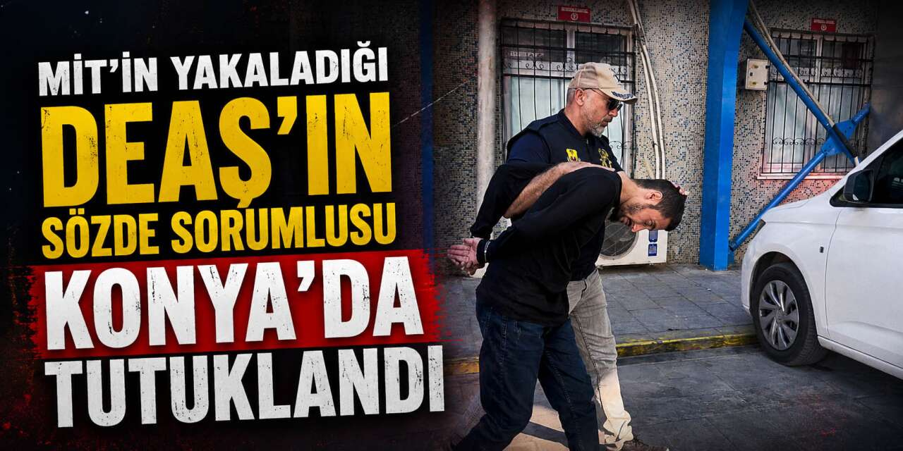 Konya’ya getirilmişti! DEAŞ’ın sözde sorumlusu tutuklandı