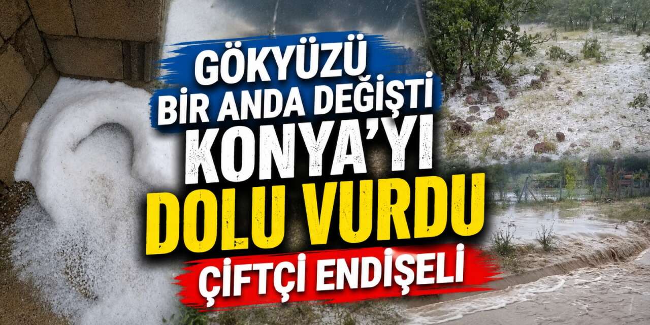 Konya’da sağanak ve dolu bir ilçeyi daha vurdu