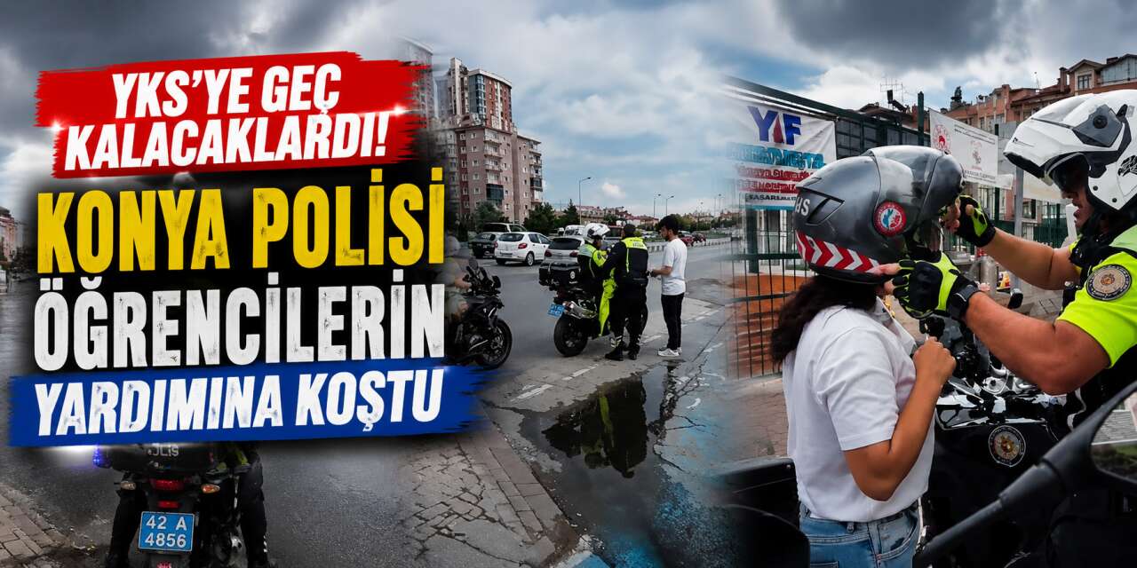Konya’da polisler YKS için seferber oldu! Öğrencileri sınava yetiştirdiler
