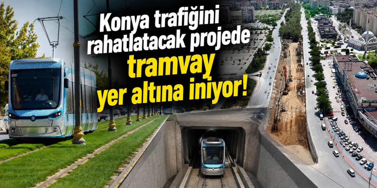 Konya’da dev ulaşım hamlesi! Tramvay yer altına iniyor