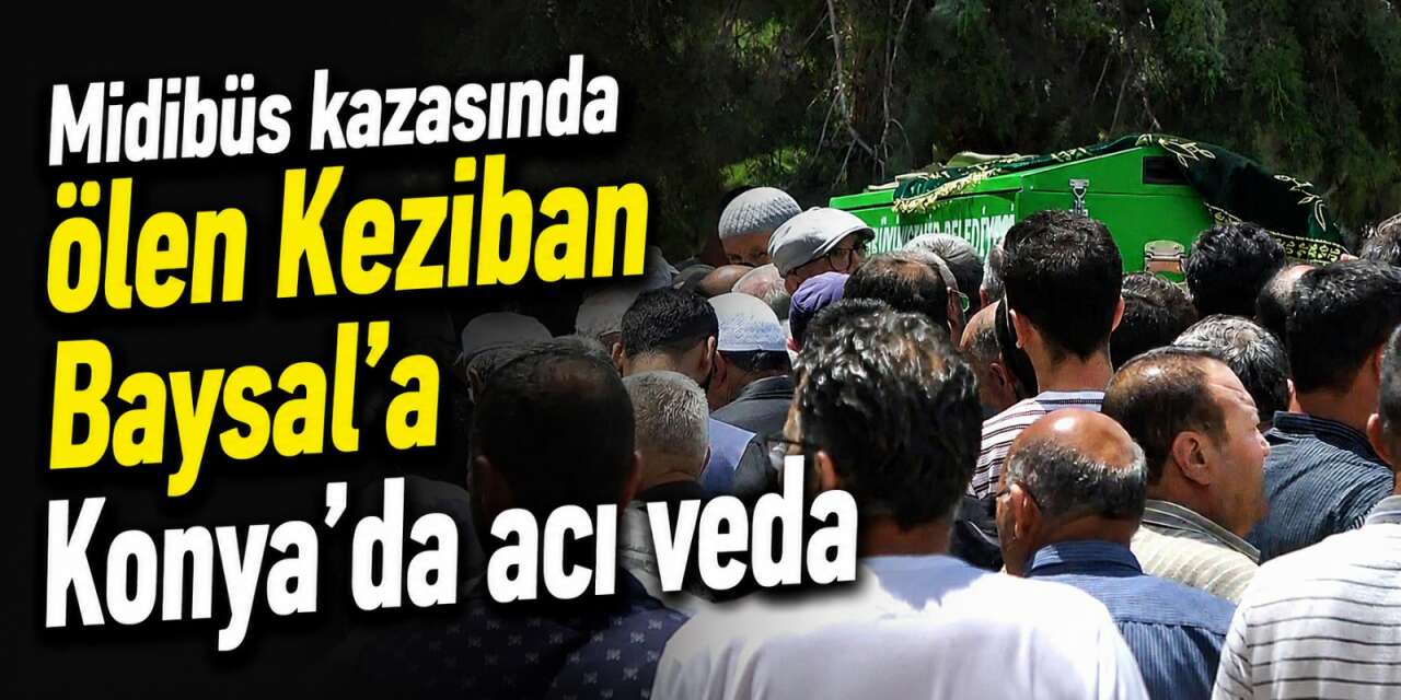 Konya’yı yasa boğan kazada acı veda! Keziban Baysal toprağa verildi