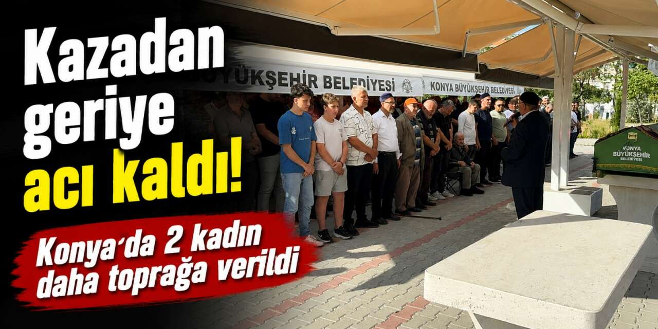 Tur midibüsünün mezar olduğu Meryem Dinç ve Gülperi Ertürk’e Konya’da acı veda