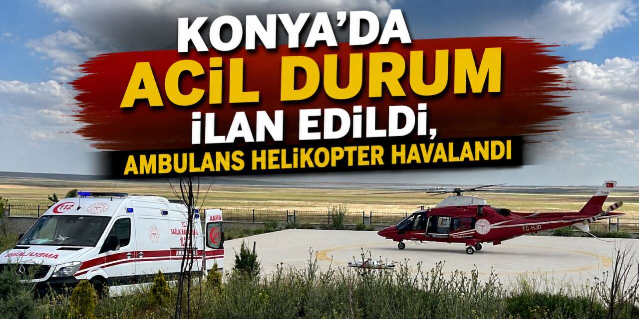 Konya’da zamanla yarış! Orhan Köylüoğlu için ambulans helikopter havalandı