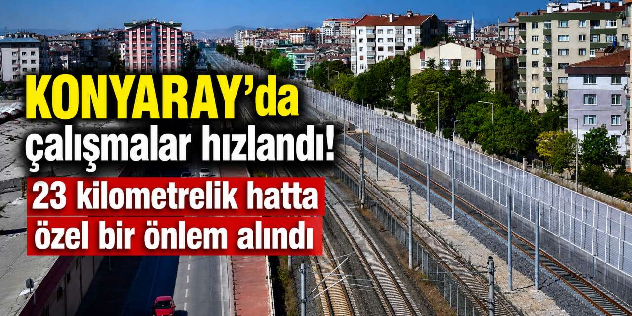 2027’de çalışmaya başlayacak KONYARAY, sessiz ilerleyecek