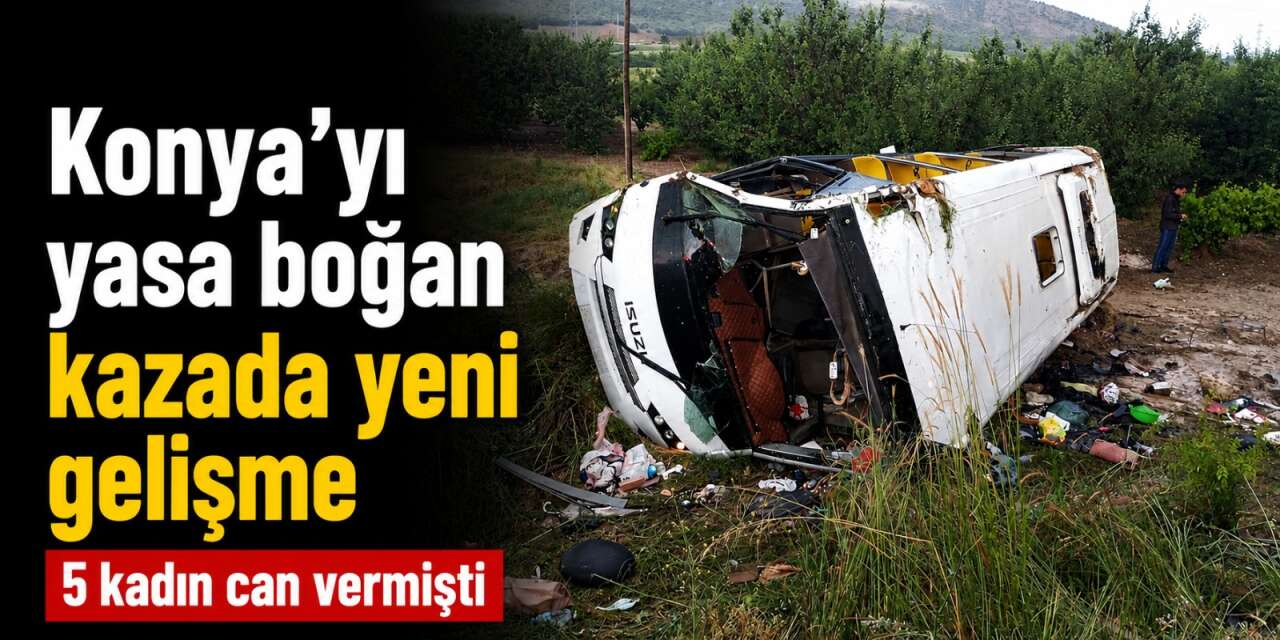Konyalı 5 kadına mezar olan kazada sürücü hakkında ilk karar verildi
